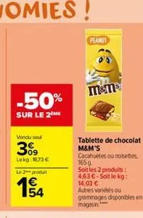 -50%  sur le 2eme  vendu seul  309  lokg: 73 € le 2 produit  154  peanut  m&ms  tablette de chocolat m&m's cacahultes ou noisettes, 165 g soit les 2 produits: 4,63€-soit le kg: 14,03 € autres variétés