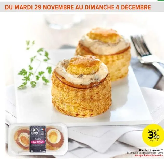 du mardi 29 novembre au dimanche 4 décembre  marché  ba  a la reine  212001  la barquette  390  lekg: 13 €  bouchée à la reine  la barquette de 2 pièces de 150g-300g aurayon traiteur libre-service  