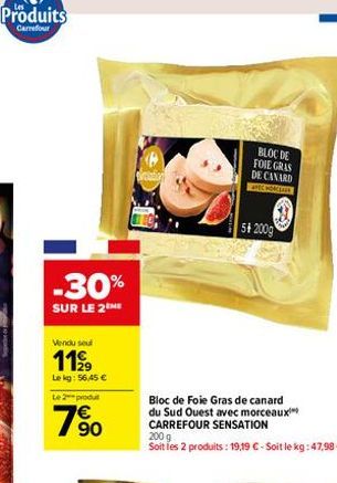 -30%  SUR LE 2 ME  Vendu seul  1199  Le kg: 56,45 €  Le 2 produt  90  BLOC DE FOIE GRAS DE CANARD APEC HONGEAIN  54 200g  Bloc de Foie Gras de canard du Sud Ouest avec morceaux CARREFOUR SENSATION  20