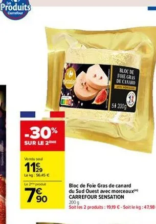-30%  sur le 2 me  vendu seul  1199  le kg: 56,45 €  le 2 produt  90  bloc de foie gras de canard apec hongeain  54 200g  bloc de foie gras de canard du sud ouest avec morceaux carrefour sensation  20