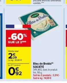 vendu sou  -60%  sur le 2 me  29 lokg: 20,82 € le 2 produ  092  bleu de brebis  bleu de brebis société  34% m.g. dans le produit fini, 110 g  soit les 2 produits: 3,21€-soit le kg: 14,59 € 