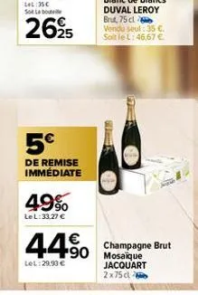 5€  de remise immédiate  49%  le l: 33,27 €  44% 450  lel: 29.90 €  18  champagne brut  jacquart 2x75 cl 