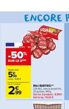 -50%  SUR LE 2 ME  Vondu soul  599  Lekg: 1,61 €  Le 2 produ  2.99  Mini BABYBEL  23% MG. dans le produit fini, 20 portions, 440g Soit les 2 produits:8,98 €-Soit le kg: 10,20 €  