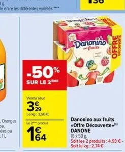 -50%  sur le 2  vendu sel  3%  lekg: 3,66 €  le 2 produ  w3  danonino  fruite  danonino aux fruits  <offre découverte danone  18 x 50 g  soit les 2 produits: 4,93 €-soit le kg: 2,74 €  offre  decouver