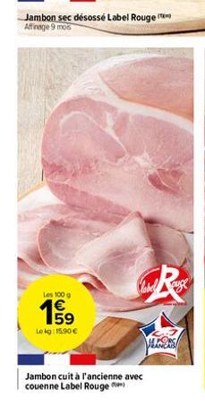 Jambon sec désossé Label Rouge Affinage 9 mos  Les 100 g  €  Lokg: 15.90 €  Jambon cuit à l'ancienne avec  couenne Label Rouge  PERS 