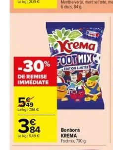 5%9  lekg: 784 €  384  le kg: 5,49 €  krema -30% foot mix  edition limiter  de remise immédiate  bonbons krema footmix, 700 g. 