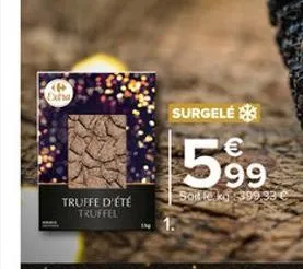 # extra  truffe d'été  truffel  surgelé  €  599  soit leak 399 33 € 