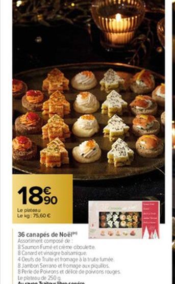 18%  Le plateau Le kg: 75.60 €  36 canapés de Noël  Assortiment composé de  8 Saumon Fumé et crème ciboulete  