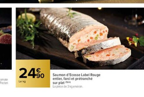24%  Le kg  Saumon d'Ecosse Label Rouge entier, farci et prétranché sur plat  La pièce de 3 kg environ 