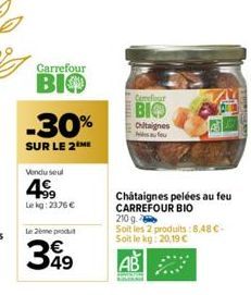 Carrefour  BIO  -30%  SUR LE 2 ME  Vendu seul  4⁹9  Lekg: 23.76 €  le 2ème produt  399  49  Carefour  BIO  Chitaignes  fou  Châtaignes pelées au feu CARREFOUR BIO  210 g  Soit les 2 produits:8,48 C-So