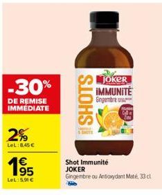 -30%  DE REMISE IMMÉDIATE  2%  LeL:8,45 €  €  1⁹5  LeL:5,91 €  SHOTS  Joker IMMUNITÉ Gingembre or  Shot Immunité JOKER  Gingembre ou Antioxydant Maté, 33 cl 