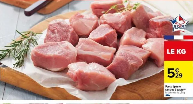 le porc français  le kg  5% 21⁹  €  porc: épaule sans os à sauté la cassette de 1,5 kg. 