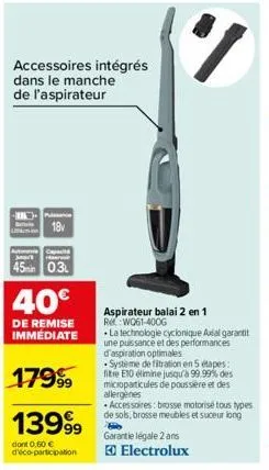 accessoires intégrés dans le manche de l'aspirateur  c  18v  man  45min 0.3  40€  de remise immédiate  17999  13999⁹  dont 0,60 € d'éco-participation  aspirateur balai 2 en 1 rwo61-400g  la technologi