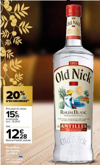 20%  D'ÉCONOMIES  Prix payé en caisse  15  La bouteille LeL: 15,35 €  Soit  12,228  Remise Fidélité déduite  Rhum Blanc des Antilles  OLD NICK  40% vol 11  Soit 3.07 €  Carte Carrefour  old Nick  1893