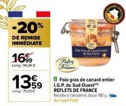 -20%  de remise immédiate  1699  lekg: 94,39 €  13%9  lekg:75.50 €  foie gras de and  refers france  engine  8 foie gras de canard entier  i.g.p. du sud-ouest reflets de france recette à l'ancienne, b
