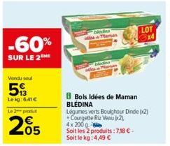 -60%  SUR LE 2NE  Vendu soul  5  Lekg: 6,41 €  Le 2 produt  205  bledins Maman  Bols Idées de Maman BLÉDINA  Légumes verts Boughour Dinde (x2) Courgette Riz Veau (2)  4x 200 q  Soit les 2 produits: 7,