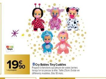 BOG Toys  19%  La poupee  Cry Babies Tiny Cuddles Poupon à fonctions qui pleure de vraies larmes lorsqu'on lui presse la tete. Taille 25cm. Existe en différents modèles. Dès 18 mois. 