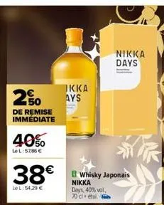 250  de remise immédiate  40%  le l:57,86 €  ikka ays  38€ whisky japonais  le l:54.29 €  nikka days, 40% vol. 70 cl étu  nikka days 