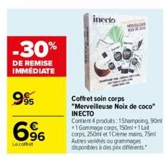 -30%  DE REMISE IMMÉDIATE  985  € 96  Le coffret  inecto  Coffret soin corps "Merveilleuse Noix de coco" INECTO Contient 4 produits: 1Shampoing, 90ml +1Gommage corps, 150ml+1 Lat corps, 250ml et 1Crem