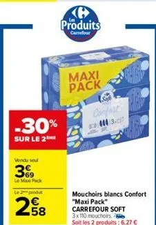-30%  sur le 2 me  vendu seul  3%9  le max pack  le 2 produ  258  produits  carrefour  maxi pack  confort  6:03  mouchoirs blancs confort "maxi pack" carrefour soft 3x110 mouchoirs.  soit les 2 produi