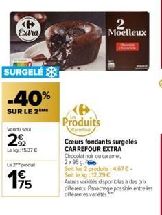 P Extra  SURGELÉ  -40%  SUR LE 2  Vendu soul  2922  Lokg: 15.37 €  Le 2 produ  175  Produits  Cœurs fondants surgelés CARREFOUR EXTRA Chocolat noir ou caramel, 2x95g.  Soit les 2 produits: 4,67 €. Soi