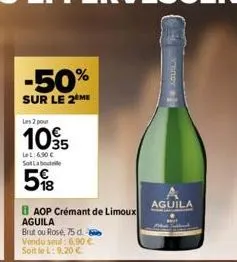 -50%  sur le 2 me  les 2 pour  105  let: 6.50€ sot labout  5%8  baop crémant de limoux aguila  brut ou rosé, 75 d. b vendu seul: 6,90 € soit le l: 9,20 €  aguila 