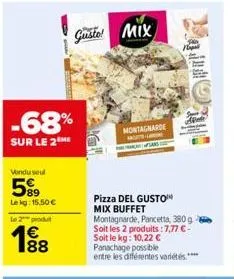 -68%  sur le 2  vondu seul  589  lekg: 15.50€  le 2 produ  € 188  gusto! mix  montagnarde  pizza del gusto mix buffet montagnarde, pancetta, 380g soit les 2 produits :7,77 €-soit le kg: 10,22 € panach