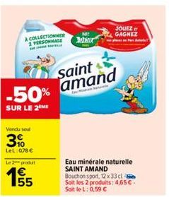 A COLLECTIONNER 1 PERSONNAGE  -50%  SUR LE 2 ME  Vendu seul  39  LeL: 0,78 €  Le 2 produit  155  63  saint amand  Nitr Motor  JOUEZ GAGNEZ  Eau minérale naturelle SAINT AMAND Bouchon sport, 12 x 33 cl