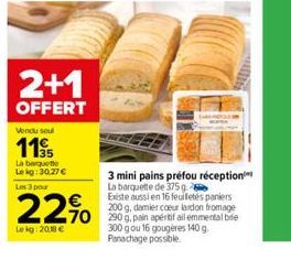 2+1  OFFERT  Vondu soul  11  35  La barquette  Lekg: 30.27 € Les 3 pour  22%  Lekg: 2018 €  3 mini pains préfou réception La barquette de 375 g  Existe aussi en 16 feuilletés paniers 