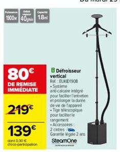 Put  Cop  1900w 40m 18ml  80€  DE REMISE IMMÉDIATE  219€  139€  dont 0,30 € déco-participation  8 Défroisseur vertical Re: EUKID1908 . Systeme anti-calcaire intégré pour faciliter l'entretien et prolo