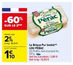 -60%  SUR LE 2 ME  Vendu sout  2%  Lekg: 18.33€  Le 2 prot  110  La Brique Pur brebis LOU PERAC 26.3% MG. dans le produit fini, 150 g  Soit les 2 produits: 3,85 €-Soit le kg: 12,83 €  Lou Perac  Briqu