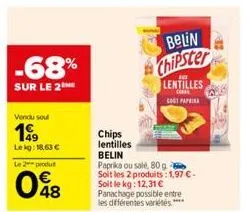 -68%  sur le 2 me  vendu soul  199  lekg: 18,63 €  le 2 produ  048  belin  chipster  chips lentilles  belin  paprika ou salé, 80 g soit les 2 produits: 1,97 € - soit le kg: 12,31 € panachage possible 