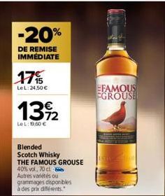 -20%  DE REMISE IMMÉDIATE  17%  LeL: 24,50 €  13%2  72  LeL: 19,60 €  Blended  Scotch Whisky THE FAMOUS GROUSE  40% vol., 70 cl  Autres vétés ou grammages disponibles à des prix différents."  FAMOUS  