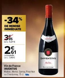 -34%  DE REMISE IMMÉDIATE  395  Le L:5.27 €  2₁  La boutelle LeL: 348€  Vin de France INVENTIVE  Malbec, Merlot, Gamay, Pinot Noir ou Chardonnay, 75 cl  INVENTIVE  Mulher 