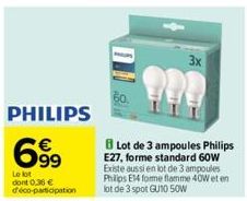 PHILIPS  699  Le lot dont 0,36€ d'éco-participation  3x  Lot de 3 ampoules Philips E27, forme standard 60W Existe aussi en lot de 3 ampoules Philips E14 forme flamme 40W et en lot de 3 spot GU10 50W 