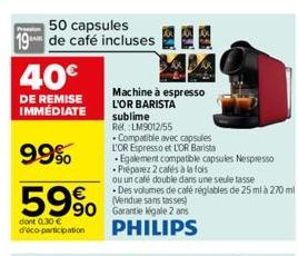 50 capsules 19 de café incluses  40€  DE REMISE IMMÉDIATE  99%  59%  dont 0.30 € d'éco-participation  90 Garantie Kigale 2 ans PHILIPS  Machine à espresso L'OR BARISTA sublime Ref:LM9012/55  Compatibl