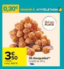 0,30€ reversé à AFMTELETHON  full sur PLACE  3  E5  La boite  Lekg: 16,67 €  30 chouquettes La boite de 210g 