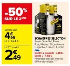 -50%  SUR LE 2ÈME  Vendu seul  4€  +99 Le L: 6,24 €  Le 2 produit  299  49  SCHWEPPES SELECTION Saveur Citron Vert, Poivre  Rose, Hibiscus, Gingembre ou Gingembre & Piment, 4 x 20 cl.  Soit les 2 prod