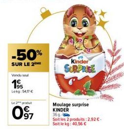 -50%  SUR LE 2 ME  Vendu soul  195  Lokg:54,17 €  Le 2 produ  0⁹7  Kinder SURPRISE  Moulage surprise  KINDER  36g.  Soit les 2 produits: 2,92 € - Soit le kg: 40,56 € 