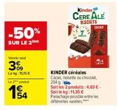 -50%  sur le 2the  vendu sout  3%9  lekg: 15.15 €  le 2 produ  e5  kinder  cere ale biscuits  kinder céréales cacao, noisette ou chocolat, 204 g  soit les 2 produits: 4,63 € - soit le kg: 11,35 €  pan