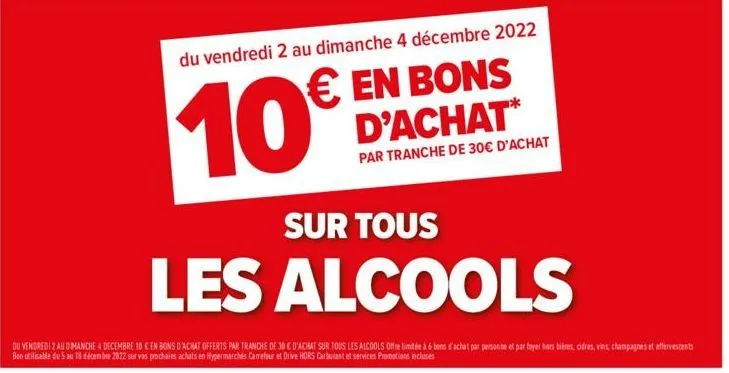 du vendredi 2 au dimanche 4 décembre 2022  € en bons d'achat*  10€  par tranche de 30€ d'achat  sur tous  les alcools  du vendredi 2 au dimanche 4 decembre 10 € en bons d'achat offerts par tranche de 