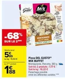 -68%  sur le 2  vondu seul  589  lekg: 15.50€  le 2 produ  € 188  gusto! mix  montagnarde  pizza del gusto mix buffet montagnarde, pancetta, 380g soit les 2 produits :7,77 €-soit le kg: 10,22 € panach