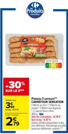 -30%  SUR LE 2  Vendu sou  399  Le kg: 1174 €  Le 2 podu  79  NEMS MIX  Produits  Carrefour  NUTRI-SCORE  ABCDE  Plateau 3 saveurs CARREFOUR SENSATION  5 Nems au porc+ 5 Nems au poulet 5 Nems aux légu