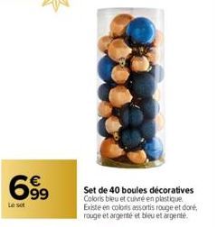 699  €  Le set  Set de 40 boules décoratives Coloris bleu et cuivré en plastique Existe en colors assortis rouge et doré, rouge et argenté et bleu et argenté. 