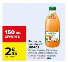 150 ML OFFERTS  245  LeL:213€  Pur Jus de  fruits frais  ANDROS Pommes Pressées, Clémentines Pressées, Oranges Pressées ou Oranges Pressées sans pulpe, 1L 150 ml offerts  ANDROS  Pommes  P 