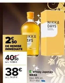 250  de remise  immédiate  40%  lel: 57,86 €  ikka ays  nikka days  38€ whisky japonais  le l:54.29 €  nikka days, 40% vol.  70 cl étu 