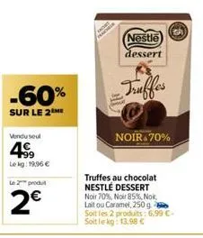-60%  sur le 2 me  vendu seul  4€  lekg: 19.96 €  le 2 produ  2€  nestle  dessert  truffes  bove  noir 70%  truffes au chocolat nestlé dessert noir 70%, noir 85%, nok lait ou caramel, 250 g soit les 2