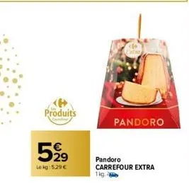 produits  carlin  5,999  le kg: 5.29 €  pandoro  pandoro carrefour extra 1kg. 