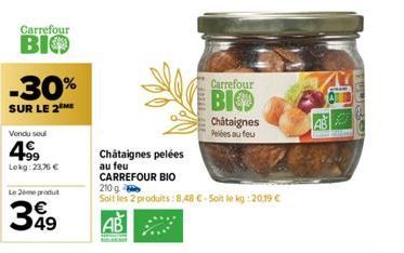 Carrefour  BIO  -30%  SUR LE 2 ME  Vendu sou  +99 Lokg: 23,76 €  Le 2ème produit  349  Carrefour  BIO  Châtaignes Pelées au feu  Chataignes pelées au feu CARREFOUR BIO 210 g  Soit les 2 produits: 8,48