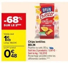 -68%  sur le 2 me  vendu soul  199  lekg: 1.63€  le 2 produ  048  belin chipster  lentilles  oral pap  chips lentilles belin  paprika ou salé, 80g soit les 2 produits: 1,97 € - soit le kg: 12,31 € pan